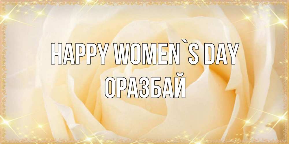 Greetings card с именем, ОРАЗБАЙ happy women`s day с международным женским днем поздравления для женщины Greetings with text for free download 